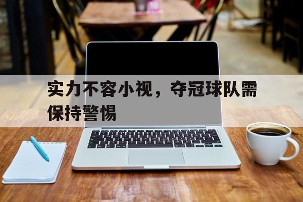 包含实力不容小视，夺冠球队需保持警惕的词条