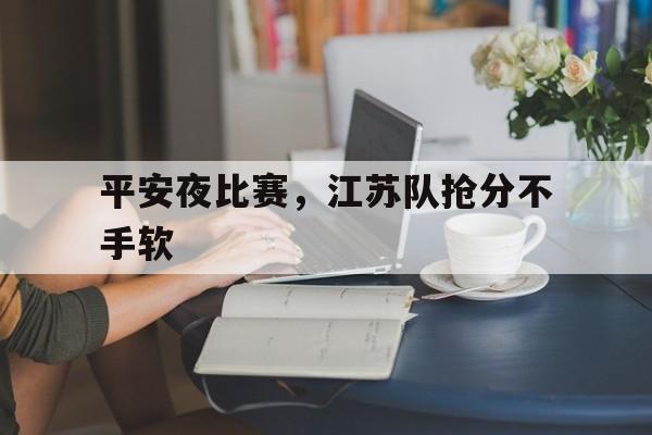 平安夜比赛，江苏队抢分不手软的简单介绍
