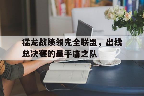 猛龙战绩领先全联盟，出线总决赛的最平庸之队